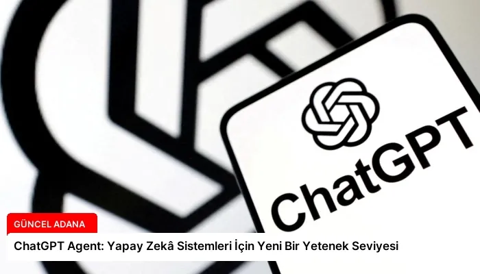 ChatGPT Agent: Yapay Zekâ Sistemleri İçin Yeni Bir Yetenek Seviyesi