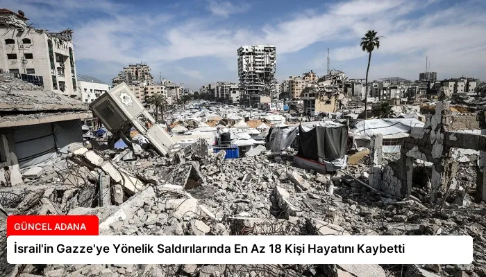 İsrail’in Gazze’ye Yönelik Saldırılarında En Az 18 Kişi Hayatını Kaybetti