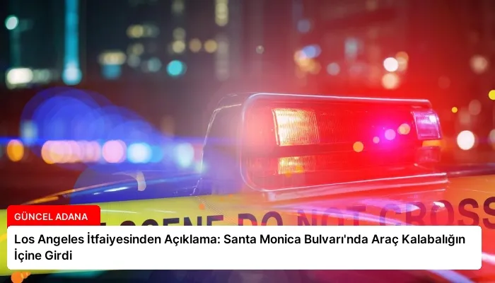 Los Angeles İtfaiyesinden Açıklama: Santa Monica Bulvarı’nda Araç Kalabalığın İçine Girdi