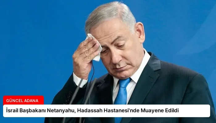 İsrail Başbakanı Netanyahu, Hadassah Hastanesi’nde Muayene Edildi