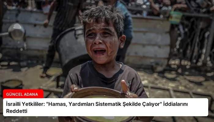 İsrailli Yetkililer: “Hamas, Yardımları Sistematik Şekilde Çalıyor” İddialarını Reddetti