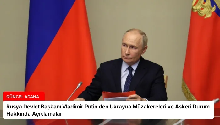 Rusya Devlet Başkanı Vladimir Putin’den Ukrayna Müzakereleri ve Askeri Durum Hakkında Açıklamalar