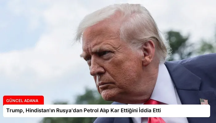 Trump, Hindistan’ın Rusya’dan Petrol Alıp Kar Ettiğini İddia Etti