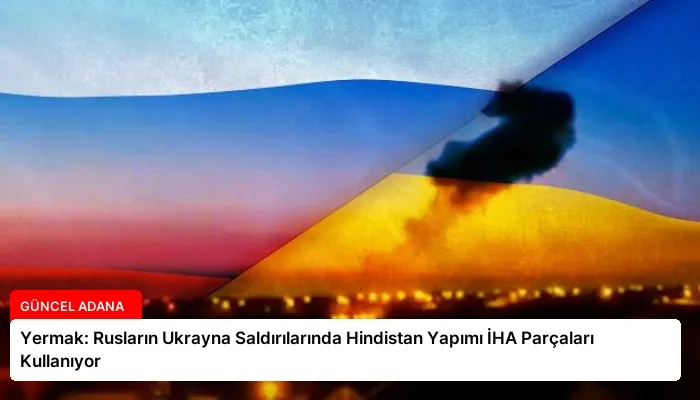 Yermak: Rusların Ukrayna Saldırılarında Hindistan Yapımı İHA Parçaları Kullanıyor