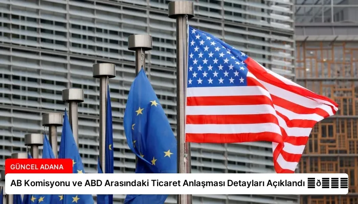 AB Komisyonu ve ABD Arasındaki Ticaret Anlaşması Detayları Açıklandı ⏬👇