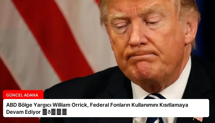ABD Bölge Yargıcı William Orrick, Federal Fonların Kullanımını Kısıtlamaya Devam Ediyor ⏬👇