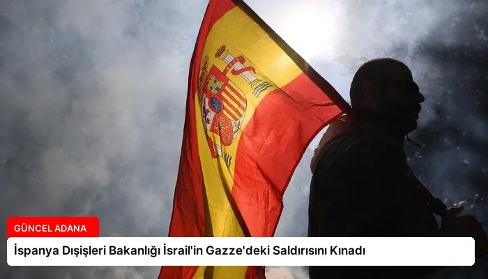 İspanya Dışişleri Bakanlığı İsrail’in Gazze’deki Saldırısını Kınadı