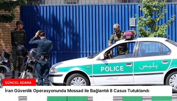 İran Güvenlik Operasyonunda Mossad ile Bağlantılı 8 Casus Tutuklandı