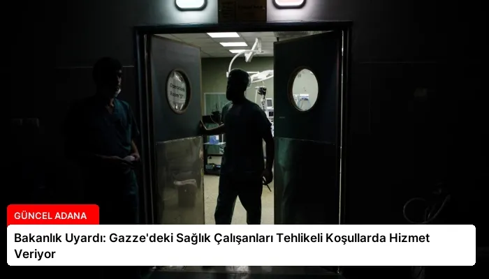 Bakanlık Uyardı: Gazze’deki Sağlık Çalışanları Tehlikeli Koşullarda Hizmet Veriyor