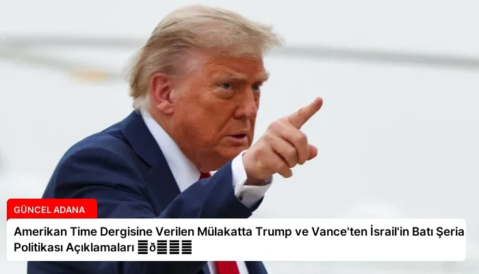 Amerikan Time Dergisine Verilen Mülakatta Trump ve Vance’ten İsrail’in Batı Şeria Politikası Açıklamaları ⏬👇