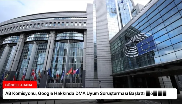 AB Komisyonu, Google Hakkında DMA Uyum Soruşturması Başlattı ⏬👇