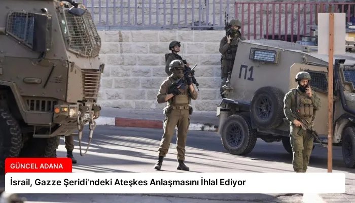İsrail, Gazze Şeridi’ndeki Ateşkes Anlaşmasını İhlal Ediyor