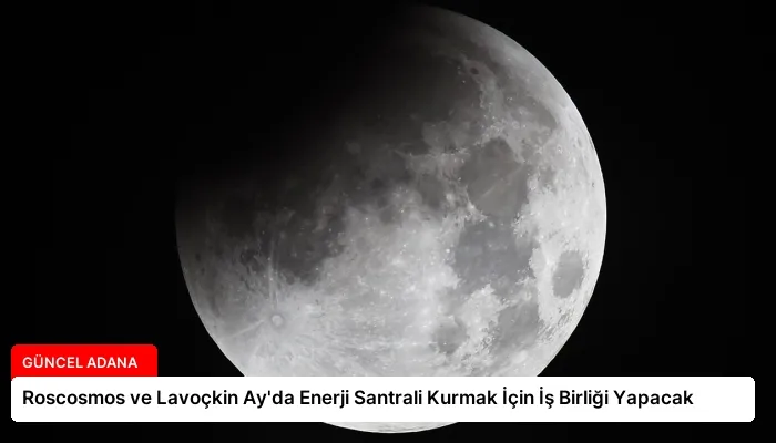Roscosmos ve Lavoçkin Ay’da Enerji Santrali Kurmak İçin İş Birliği Yapacak