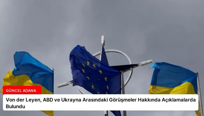 Von der Leyen, ABD ve Ukrayna Arasındaki Görüşmeler Hakkında Açıklamalarda Bulundu