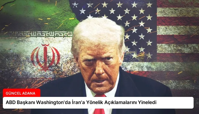 ABD Başkanı Washington’da İran’a Yönelik Açıklamalarını Yineledi