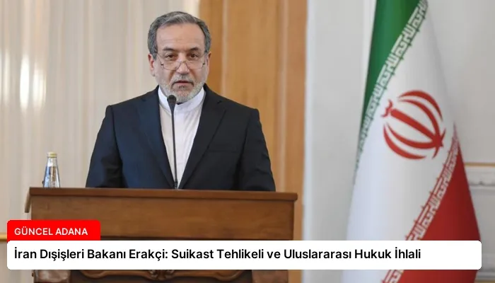 İran Dışişleri Bakanı Erakçi: Suikast Tehlikeli ve Uluslararası Hukuk İhlali