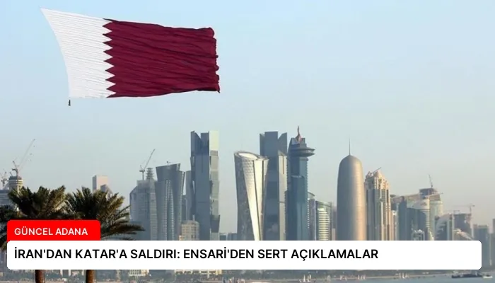 İRAN’DAN KATAR’A SALDIRI: ENSARİ’DEN SERT AÇIKLAMALAR