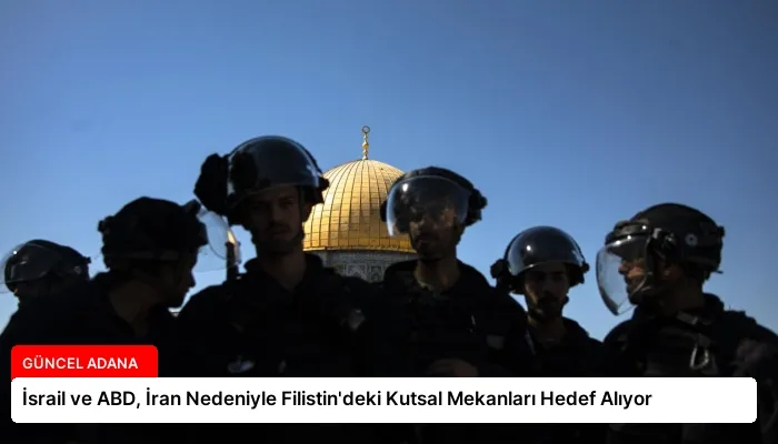 İsrail ve ABD, İran Nedeniyle Filistin’deki Kutsal Mekanları Hedef Alıyor