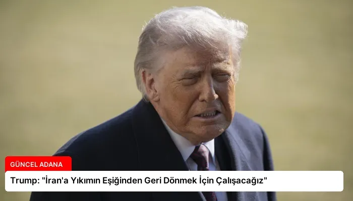 Trump: “İran’a Yıkımın Eşiğinden Geri Dönmek İçin Çalışacağız”