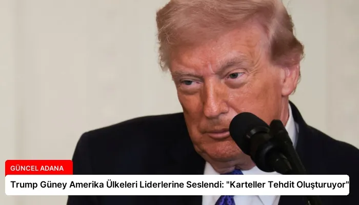 Trump Güney Amerika Ülkeleri Liderlerine Seslendi: “Karteller Tehdit Oluşturuyor”