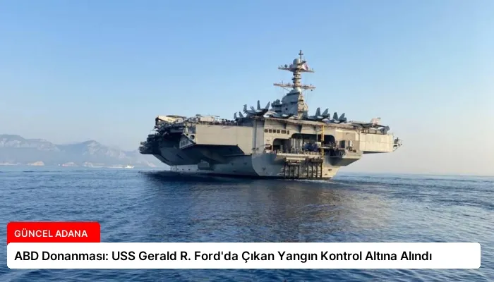 ABD Donanması: USS Gerald R. Ford’da Çıkan Yangın Kontrol Altına Alındı