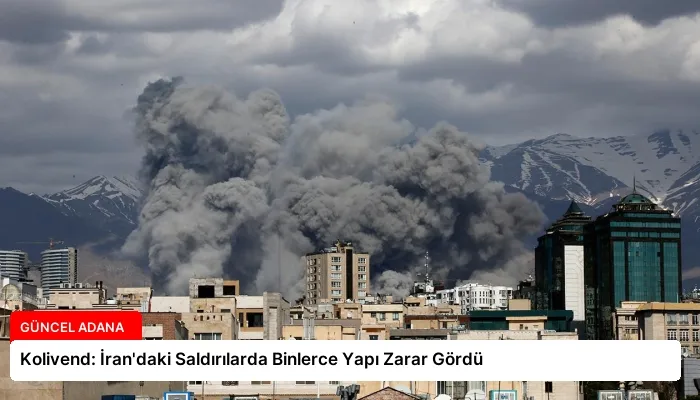 Kolivend: İran’daki Saldırılarda Binlerce Yapı Zarar Gördü