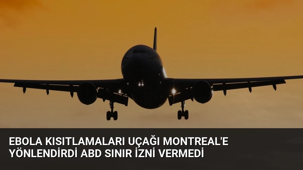 Ebola Kısıtlamaları Uçağı Montreal’e Yönlendirdi ABD Sınır İzni Vermedi