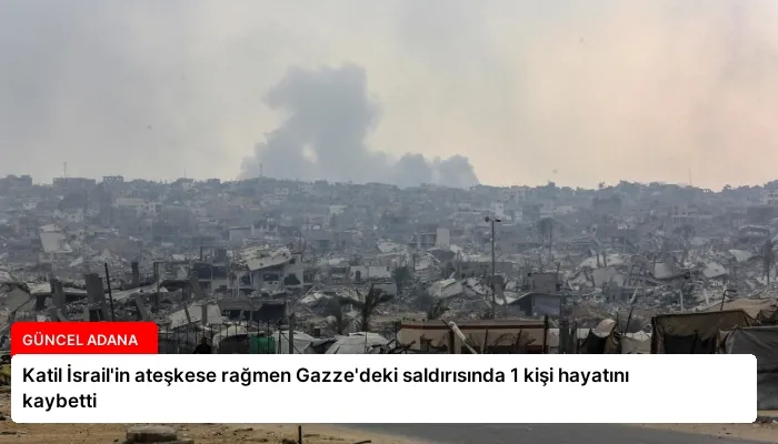 Katil İsrail’in ateşkese rağmen Gazze’deki saldırısında 1 kişi hayatını kaybetti