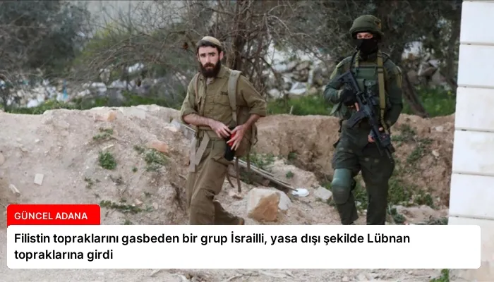 Filistin topraklarını gasbeden bir grup İsrailli, yasa dışı şekilde Lübnan topraklarına girdi