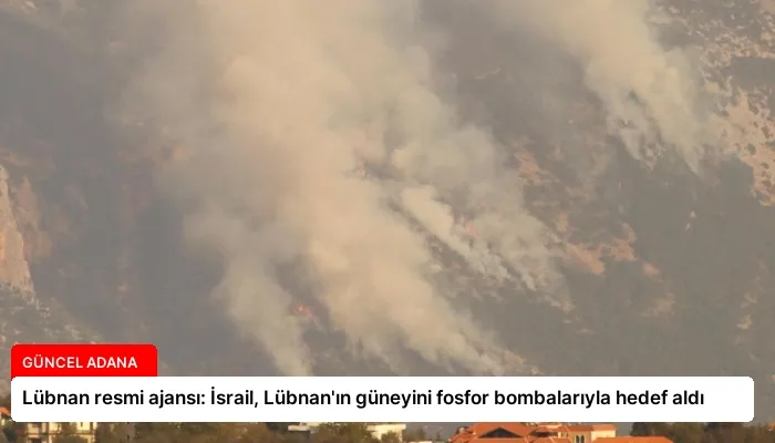 Lübnan resmi ajansı: İsrail, Lübnan’ın güneyini fosfor bombalarıyla hedef aldı