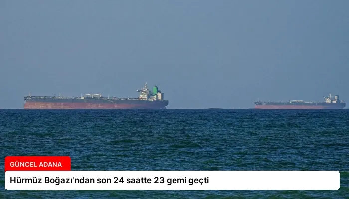 Hürmüz Boğazı’ndan son 24 saatte 23 gemi geçti