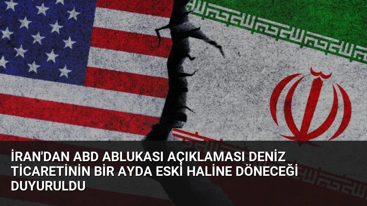 İran’dan ABD Ablukası Açıklaması Deniz Ticaretinin Bir Ayda Eski Haline Döneceği Duyuruldu