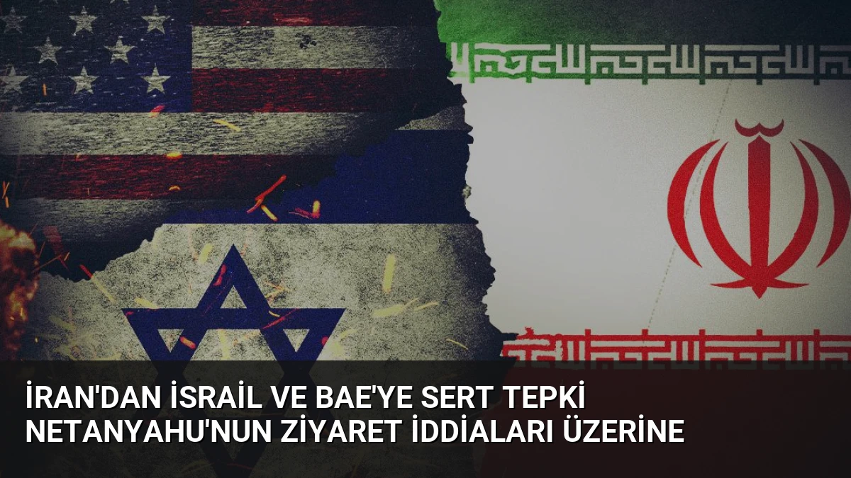 İran’dan İsrail ve BAE’ye Sert Tepki Netanyahu’nun Ziyaret İddiaları Üzerine