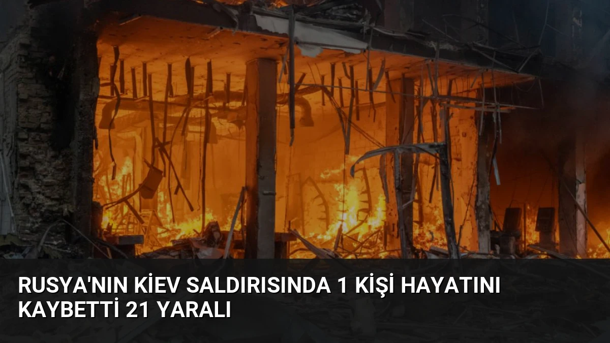 Rusya’nın Kiev Saldırısında 1 Kişi Hayatını Kaybetti 21 Yaralı