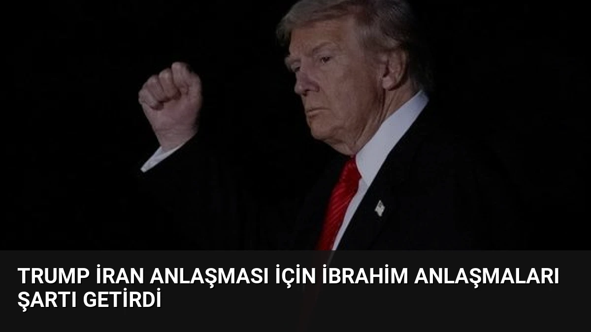 Trump İran Anlaşması İçin İbrahim Anlaşmaları Şartı Getirdi