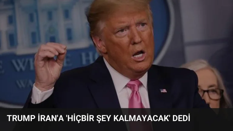 Trump İran’a ‘Hiçbir Şey Kalmayacak’ Dedi