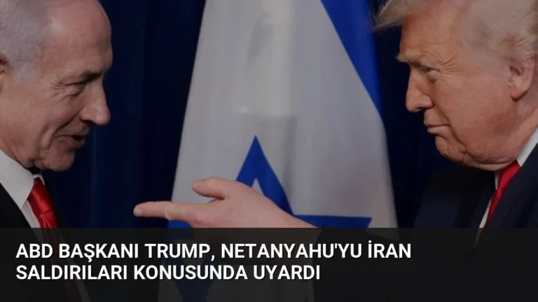 ABD Başkanı Trump, Netanyahu’yu İran Saldırıları Konusunda Uyardı
