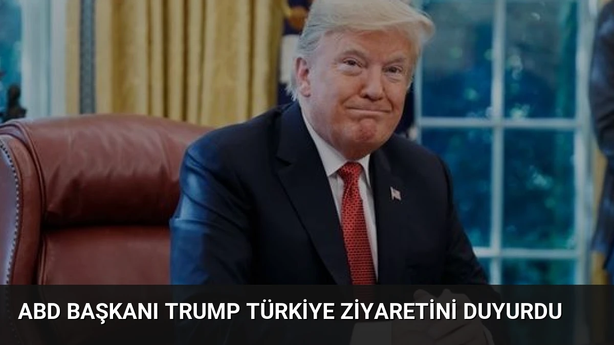 ABD Başkanı Trump Türkiye Ziyaretini Duyurdu