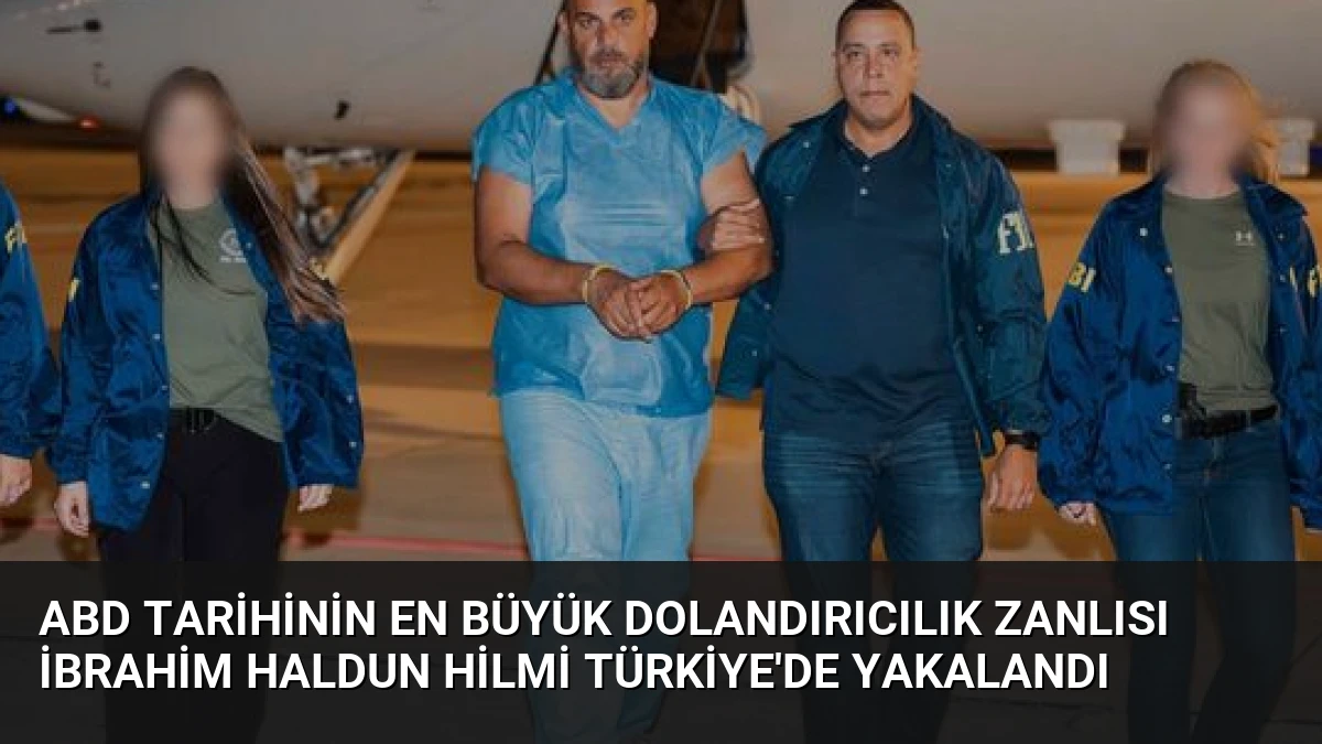 ABD Tarihinin En Büyük Dolandırıcılık Zanlısı İbrahim Haldun Hilmi Türkiye’de Yakalandı