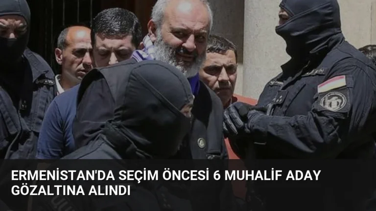Ermenistan’da Seçim Öncesi 6 Muhalif Aday Gözaltına Alındı