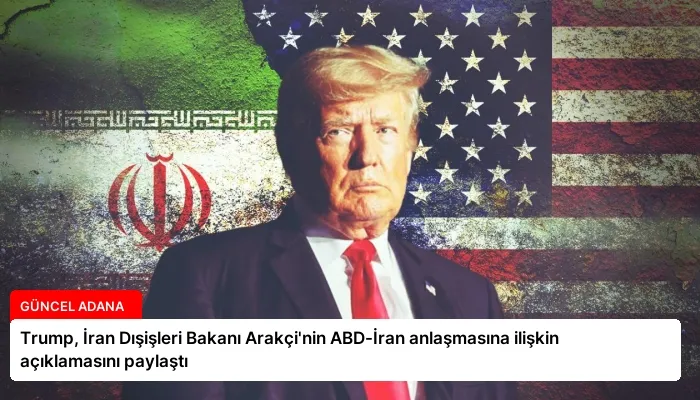 Trump, İran Dışişleri Bakanı Arakçi’nin ABD-İran anlaşmasına ilişkin açıklamasını paylaştı