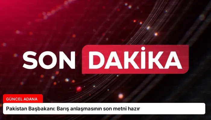 Pakistan Başbakanı: Barış anlaşmasının son metni hazır