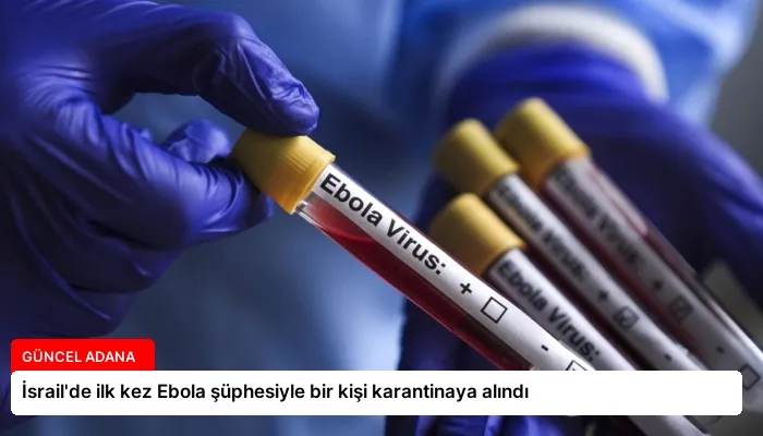 İsrail’de ilk kez Ebola şüphesiyle bir kişi karantinaya alındı