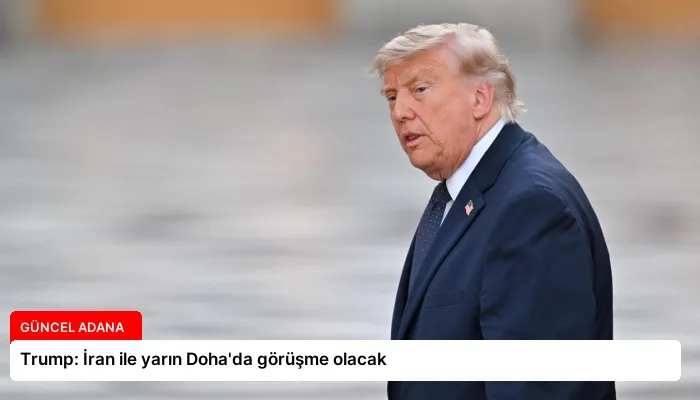 Trump: İran ile yarın Doha’da görüşme olacak