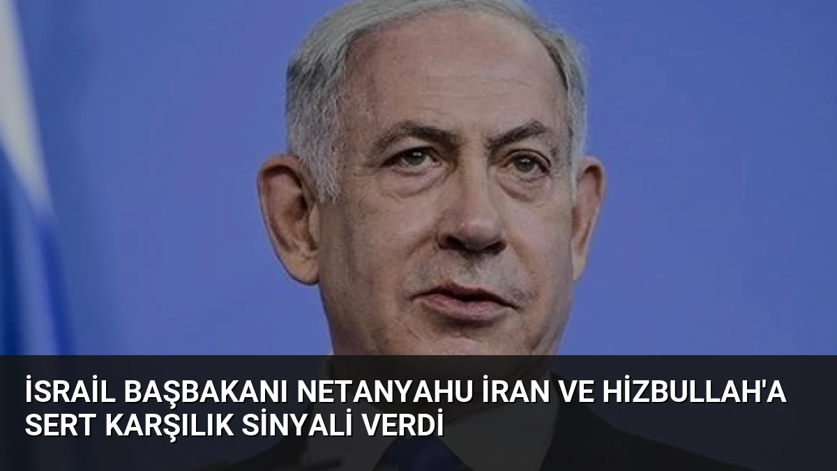 İsrail Başbakanı Netanyahu İran ve Hizbullah’a Sert Karşılık Sinyali Verdi