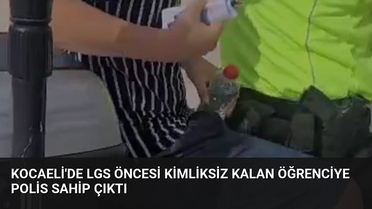 Kocaeli’de LGS Öncesi Kimliksiz Kalan Öğrenciye Polis Sahip Çıktı