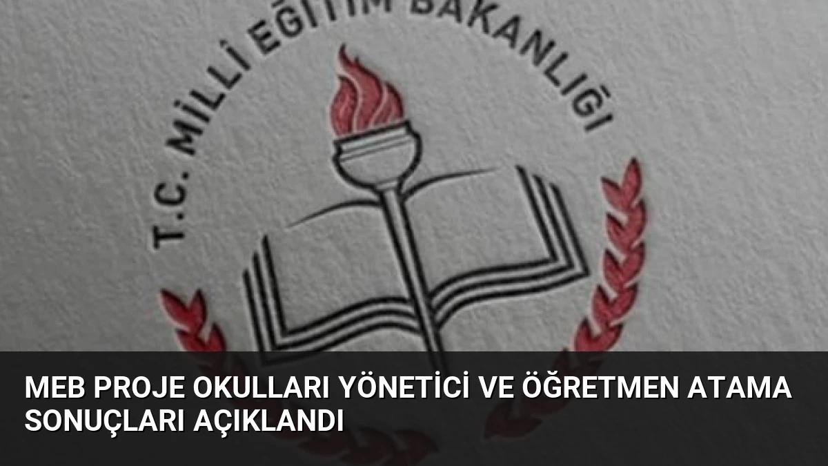 MEB Proje Okulları Yönetici ve Öğretmen Atama Sonuçları Açıklandı