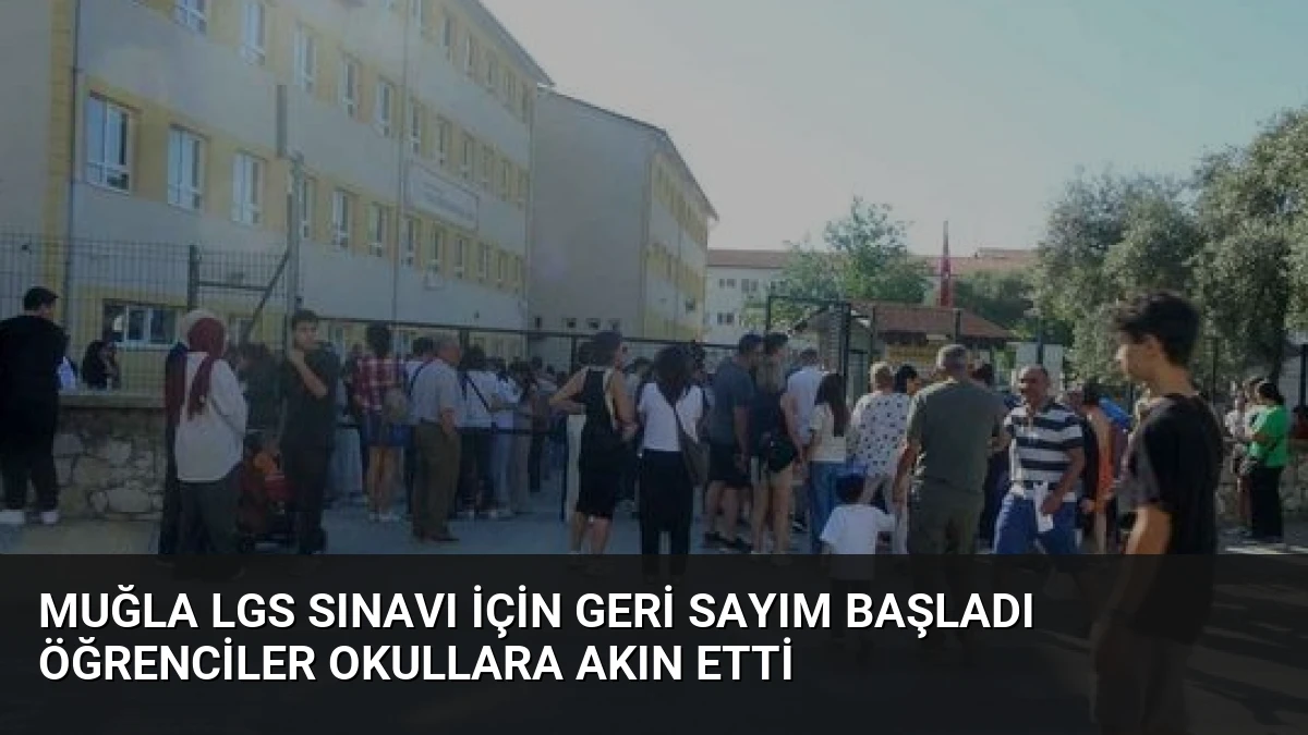 Muğla LGS Sınavı İçin Geri Sayım Başladı Öğrenciler Okullara Akın Etti