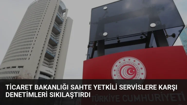 Ticaret Bakanlığı Sahte Yetkili Servislere Karşı Denetimleri Sıkılaştırdı