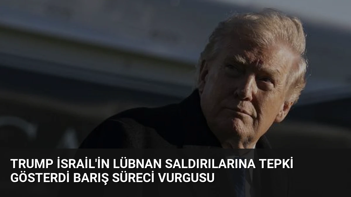 Trump İsrail’in Lübnan Saldırılarına Tepki Gösterdi Barış Süreci Vurgusu